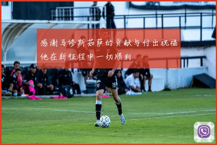 感谢马修斯茹萨的贡献与付出祝福他在新征程中一切顺利